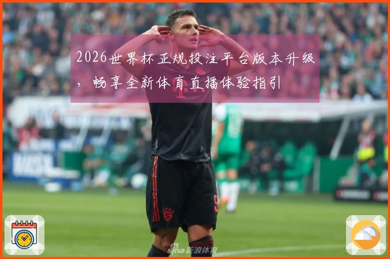 2026世界杯正规投注平台版本升级，畅享全新体育直播体验指引