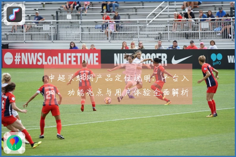 中超买球网产品定位说明：平台入口、功能亮点与用户体验全面解析