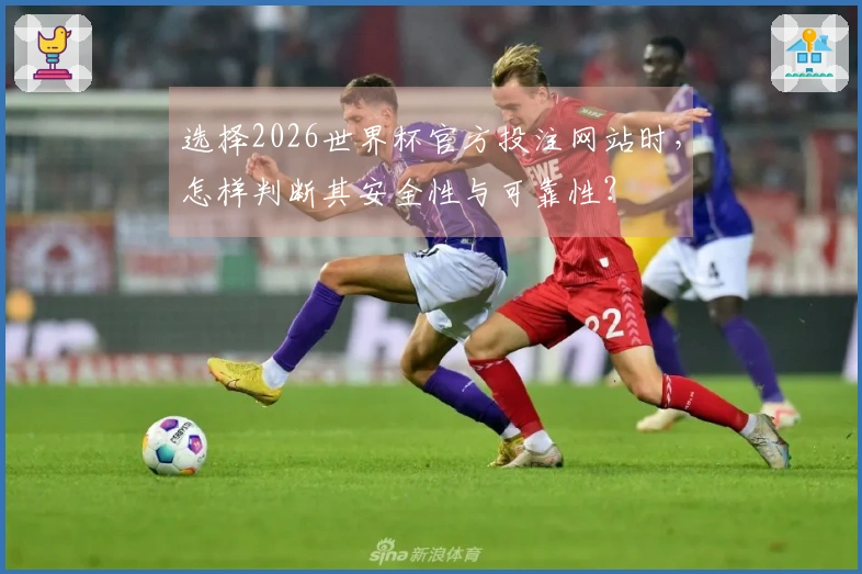 选择2026世界杯官方投注网站时，怎样判断其安全性与可靠性？
