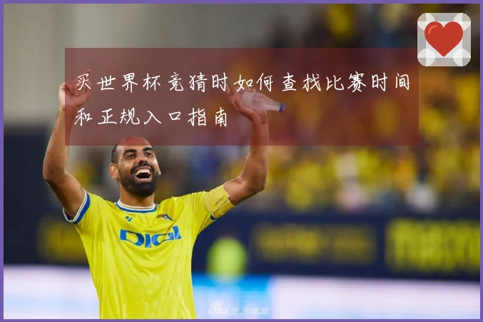 买世界杯竞猜时如何查找比赛时间和正规入口指南