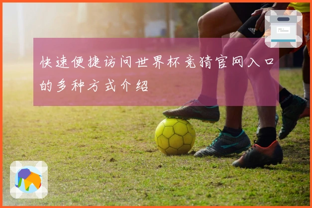 快速便捷访问世界杯竞猜官网入口的多种方式介绍
