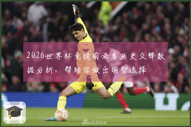 2026世界杯竞猜前必看历史交锋数据分析，帮助你做出明智选择