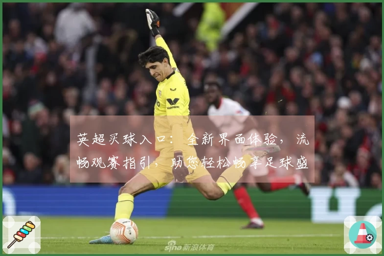 英超买球入口：全新界面体验，流畅观赛指引，助您轻松畅享足球盛宴