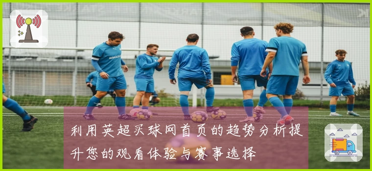 利用英超买球网首页的趋势分析提升您的观看体验与赛事选择