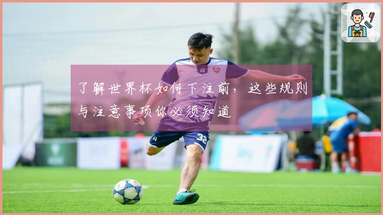 了解世界杯如何下注前，这些规则与注意事项你必须知道