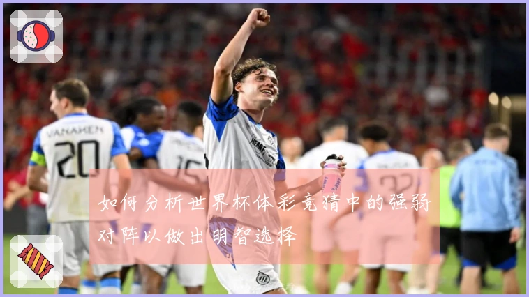 如何分析世界杯体彩竞猜中的强弱对阵以做出明智选择