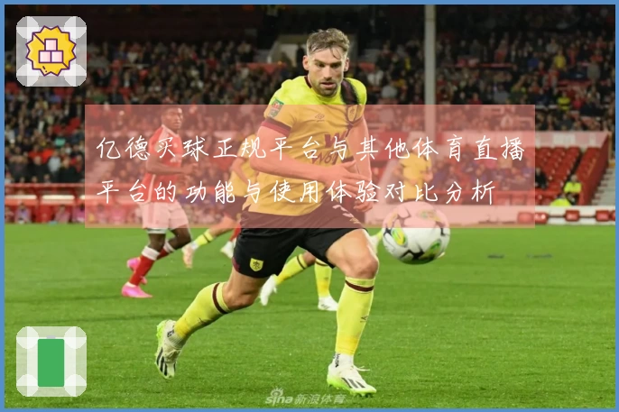亿德买球正规平台与其他体育直播平台的功能与使用体验对比分析