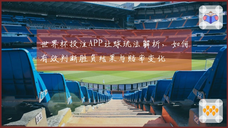 世界杯投注APP让球玩法解析，如何有效判断胜负结果与赔率变化