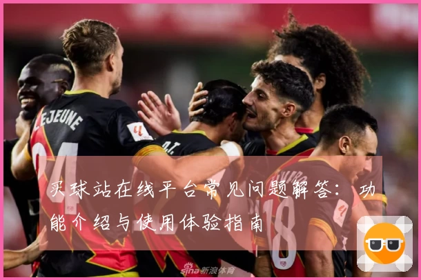 买球站在线平台常见问题解答:功能介绍与使用体验指南