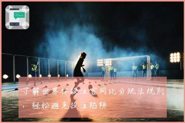 了解世界杯投注官网比分玩法规则，轻松避免投注陷阱