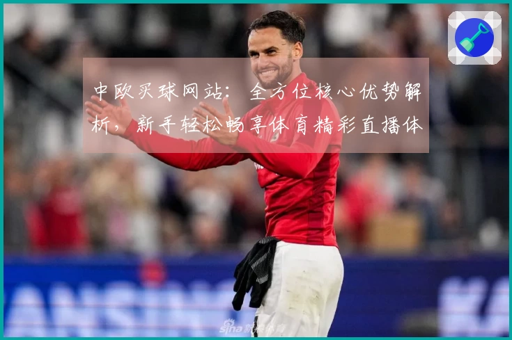 中欧买球网站：全方位核心优势解析，新手轻松畅享体育精彩直播体验