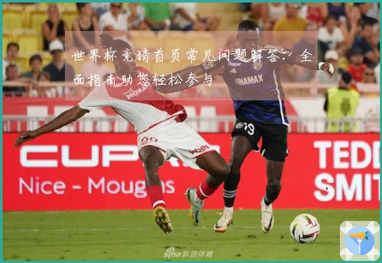 世界杯竞猜首页常见问题解答：全面指南助您轻松参与